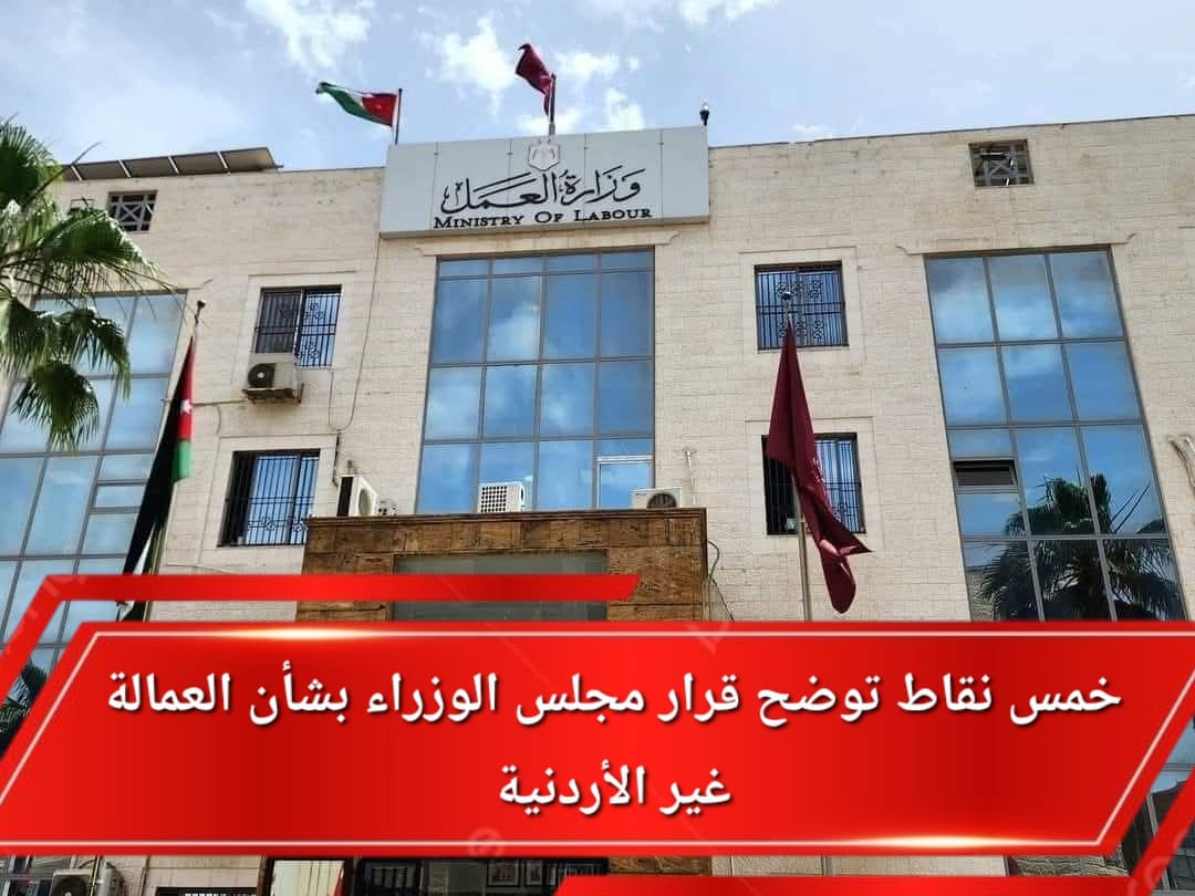 خمس نقاط توضح قرار مجلس الوزراء بشأن العمالة غير الأردنية: